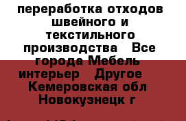 переработка отходов швейного и текстильного производства - Все города Мебель, интерьер » Другое   . Кемеровская обл.,Новокузнецк г.